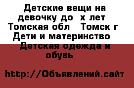 Детские вещи на девочку до 2х лет - Томская обл., Томск г. Дети и материнство » Детская одежда и обувь   